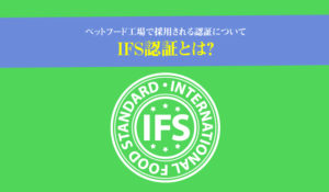 IFS認証とは？ペットフード工場で採用される認証について。